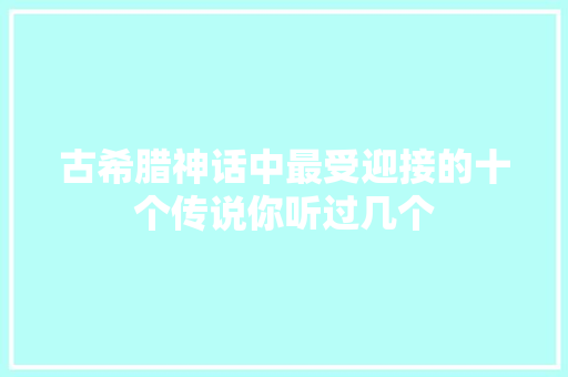 古希腊神话中最受迎接的十个传说你听过几个