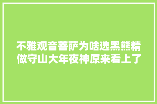 不雅观音菩萨为啥选黑熊精做守山大年夜神原来看上了他这一点