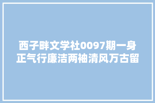 西子畔文学社0097期一身正气行廉洁两袖清风万古留