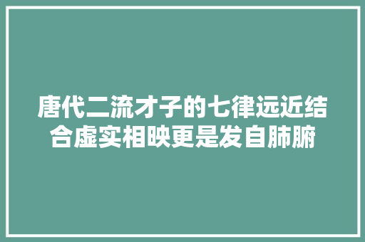 唐代二流才子的七律远近结合虚实相映更是发自肺腑