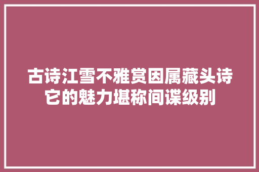 古诗江雪不雅赏因属藏头诗它的魅力堪称间谍级别