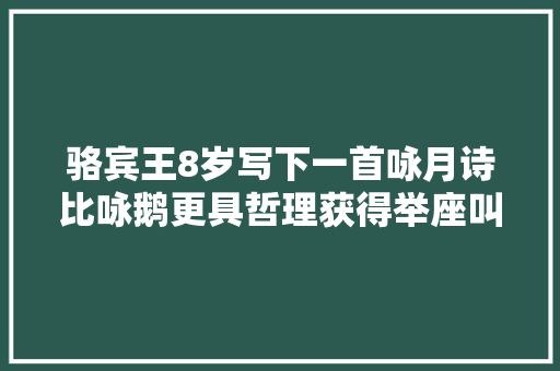 骆宾王8岁写下一首咏月诗比咏鹅更具哲理获得举座叫好
