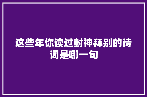 这些年你读过封神拜别的诗词是哪一句