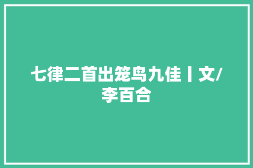 七律二首出笼鸟九佳丨文/李百合
