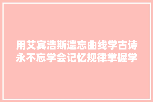 用艾宾浩斯遗忘曲线学古诗永不忘学会记忆规律掌握学霸秘籍