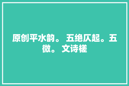 原创平水韵。 五绝仄起。五微。 文诗槎
