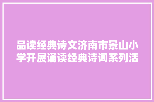 品读经典诗文济南市景山小学开展诵读经典诗词系列活动
