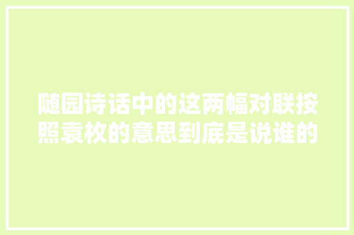 随园诗话中的这两幅对联按照袁枚的意思到底是说谁的好