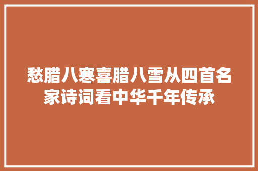 愁腊八寒喜腊八雪从四首名家诗词看中华千年传承