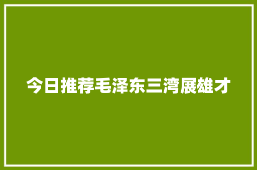 今日推荐毛泽东三湾展雄才
