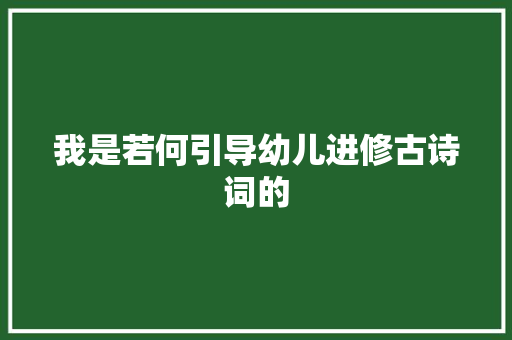 我是若何引导幼儿进修古诗词的