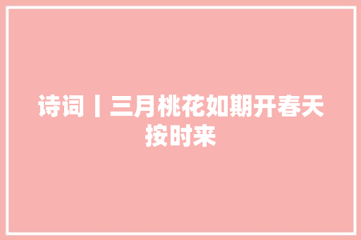 诗词丨三月桃花如期开春天按时来