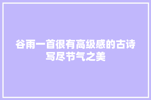 谷雨一首很有高级感的古诗写尽节气之美