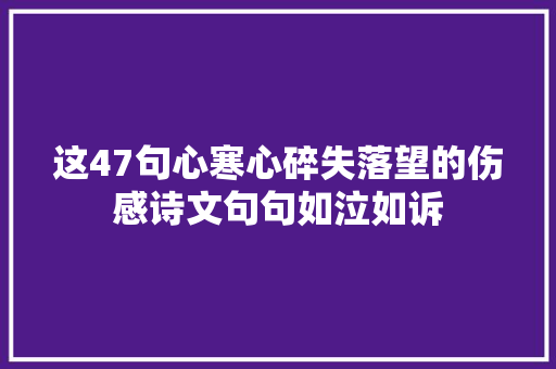 这47句心寒心碎失落望的伤感诗文句句如泣如诉