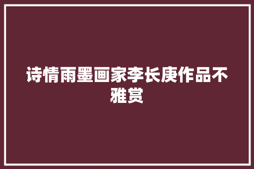 诗情雨墨画家李长庚作品不雅赏