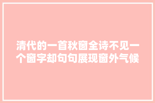 清代的一首秋窗全诗不见一个窗字却句句展现窗外气候