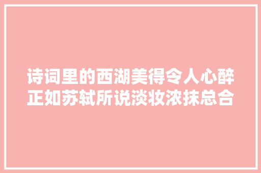 诗词里的西湖美得令人心醉正如苏轼所说淡妆浓抹总合适