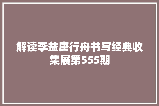 解读李益唐行舟书写经典收集展第555期