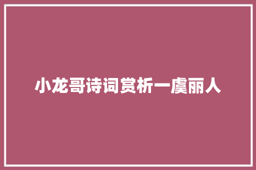 小龙哥诗词赏析一虞丽人