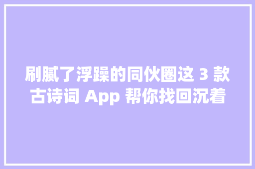 刷腻了浮躁的同伙圈这 3 款古诗词 App 帮你找回沉着