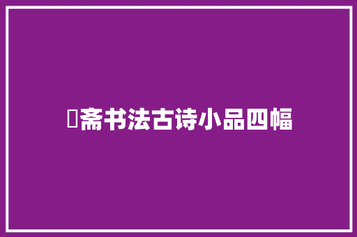 愙斋书法古诗小品四幅