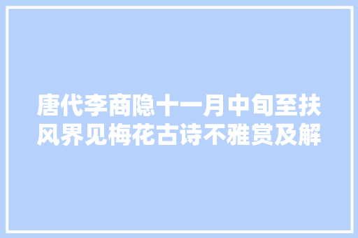 唐代李商隐十一月中旬至扶风界见梅花古诗不雅赏及解析 涨常识