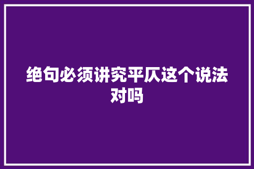 绝句必须讲究平仄这个说法对吗