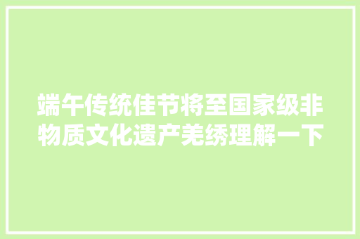 端午传统佳节将至国家级非物质文化遗产羌绣理解一下