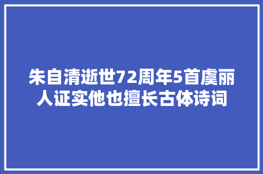 朱自清逝世72周年5首虞丽人证实他也擅长古体诗词