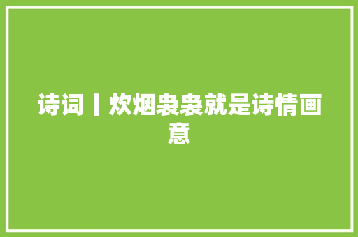 诗词丨炊烟袅袅就是诗情画意