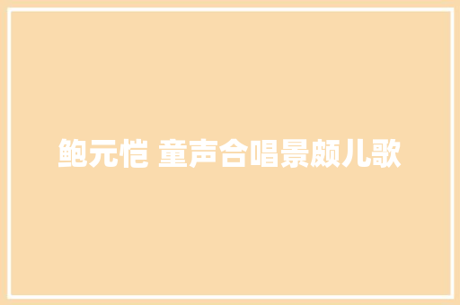 鲍元恺 童声合唱景颇儿歌