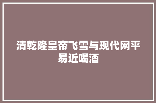 清乾隆皇帝飞雪与现代网平易近喝酒
