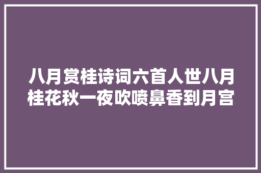 八月赏桂诗词六首人世八月桂花秋一夜吹喷鼻香到月宫