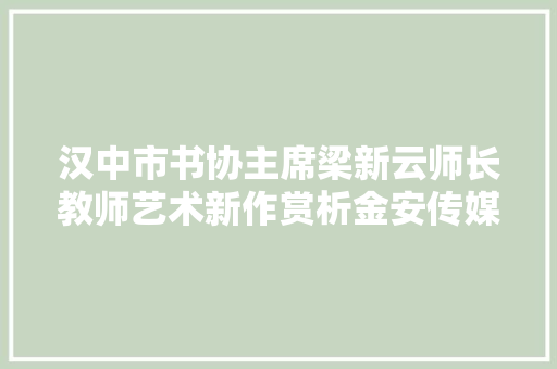 汉中市书协主席梁新云师长教师艺术新作赏析金安传媒