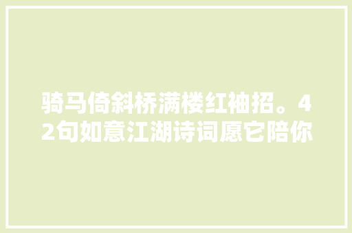 骑马倚斜桥满楼红袖招。42句如意江湖诗词愿它陪你仗剑走天际