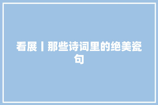 看展丨那些诗词里的绝美瓷句