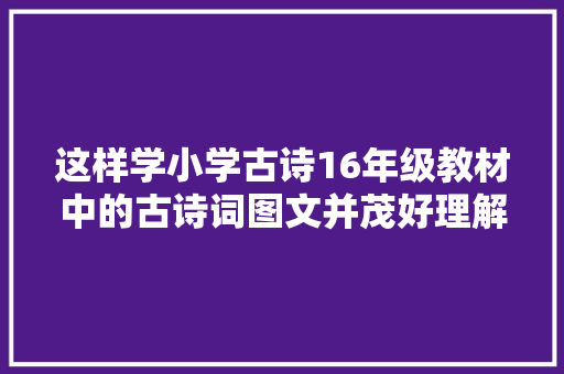 这样学小学古诗16年级教材中的古诗词图文并茂好理解