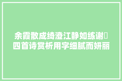 余霞散成绮澄江静如练谢朓四首诗赏析用字细腻而妍丽工巧