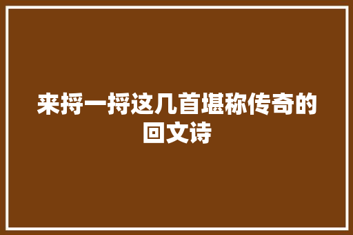 来捋一捋这几首堪称传奇的回文诗