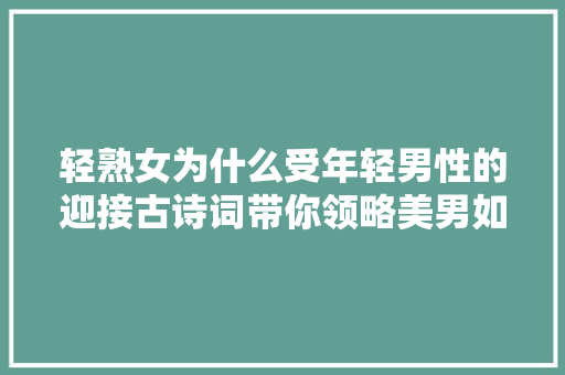 轻熟女为什么受年轻男性的迎接古诗词带你领略美男如花