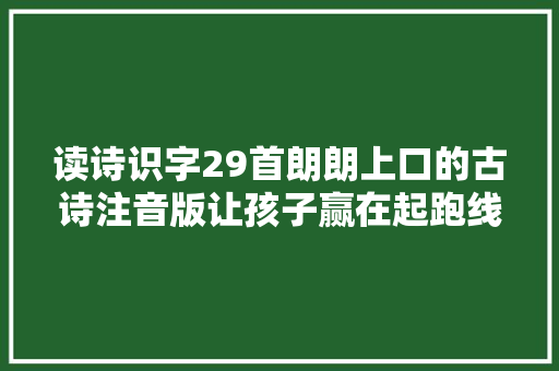 读诗识字29首朗朗上口的古诗注音版让孩子赢在起跑线上