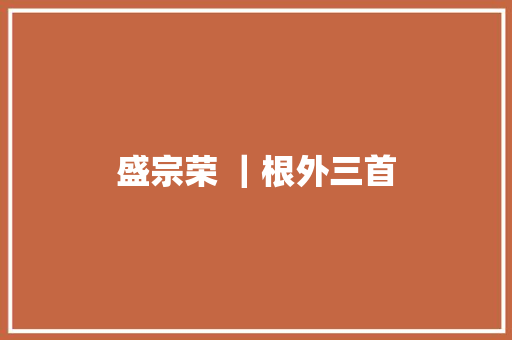盛宗荣 ｜根外三首