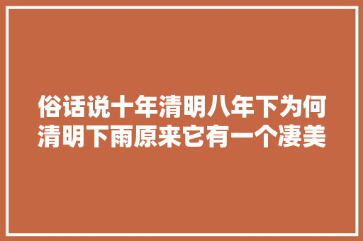 俗话说十年清明八年下为何清明下雨原来它有一个凄美的传说