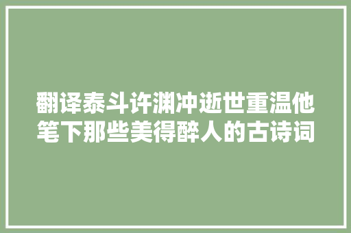 翻译泰斗许渊冲逝世重温他笔下那些美得醉人的古诗词译作