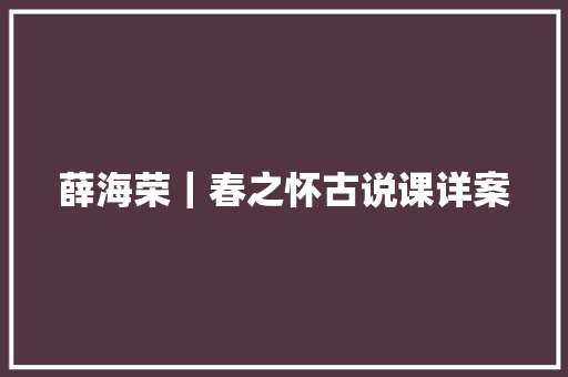 薛海荣｜春之怀古说课详案
