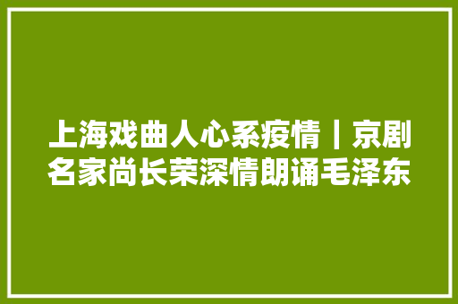 上海戏曲人心系疫情｜京剧名家尚长荣深情朗诵毛泽东七律二首送瘟神