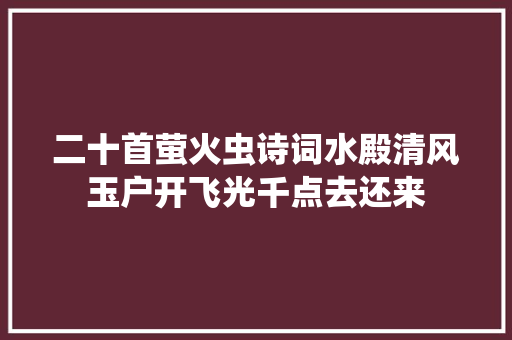 二十首萤火虫诗词水殿清风玉户开飞光千点去还来
