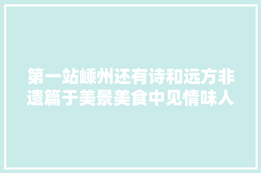 第一站嵊州还有诗和远方非遗篇于美景美食中见情味人世 第一站嵊州还有诗和远方非遗篇于美景美食中见情味人世