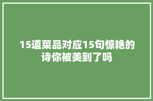 15道菜品对应15句惊艳的诗你被美到了吗