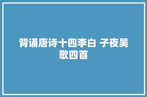 背诵唐诗十四李白 子夜吴歌四首